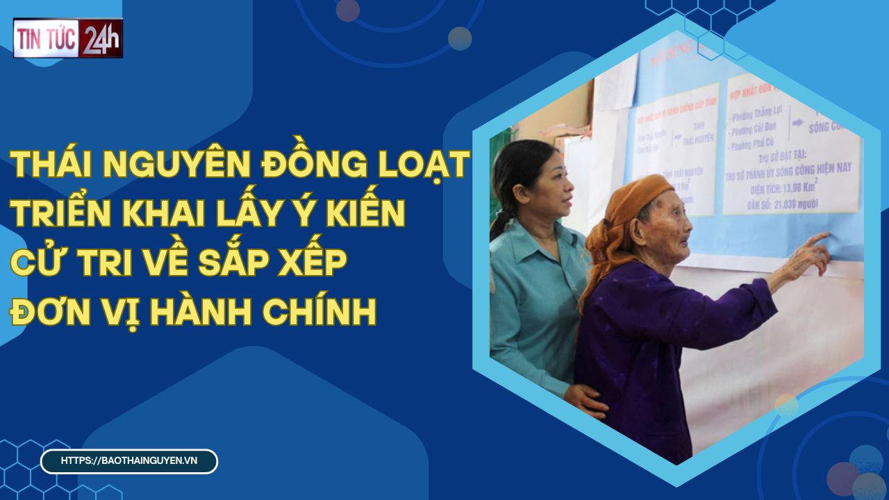 Tin tức 24h ngày 18/4/2025: Thái Nguyên đồng loạt triển khai lấy ý kiến cử tri về sắp xếp đơn vị hành chính