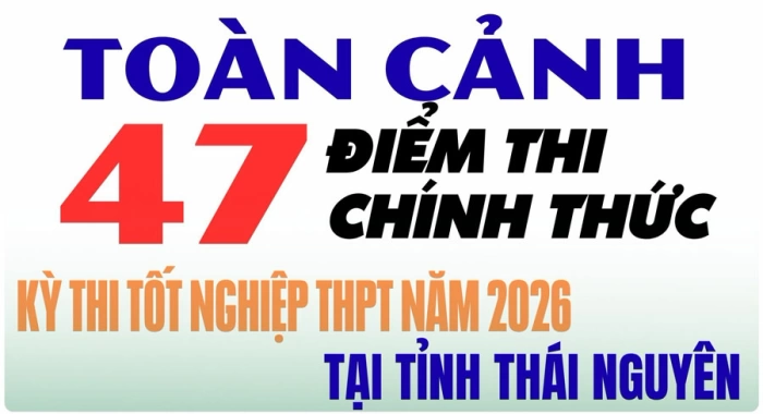 47 điểm thi tốt nghiệp THPT năm 2026 trên địa bàn tỉnh Thái Nguyên