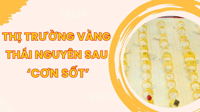 Bản tin Kinh tế Thái Nguyên tuần 5, tháng 10/2025: Thị trường vàng thái nguyên sau ‘cơn sốt’